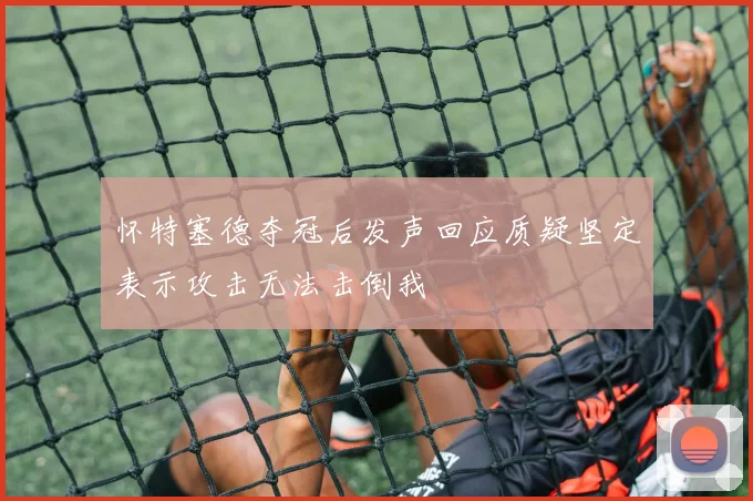 怀特塞德夺冠后发声回应质疑坚定表示攻击无法击倒我