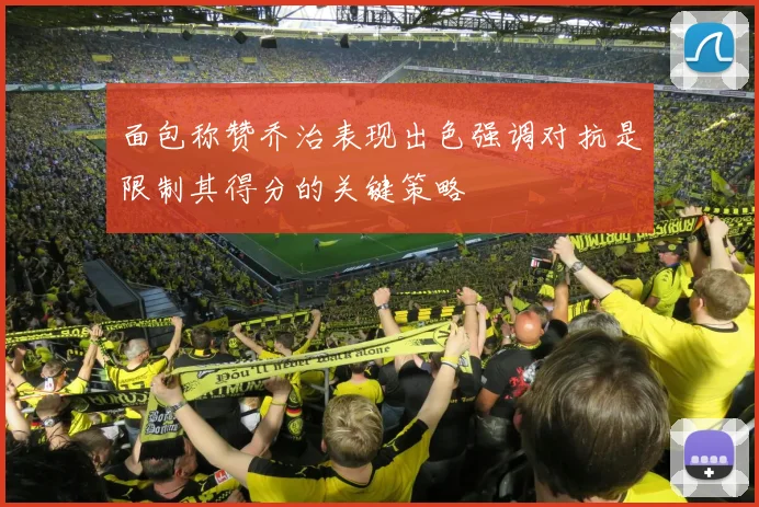 面包称赞乔治表现出色强调对抗是限制其得分的关键策略