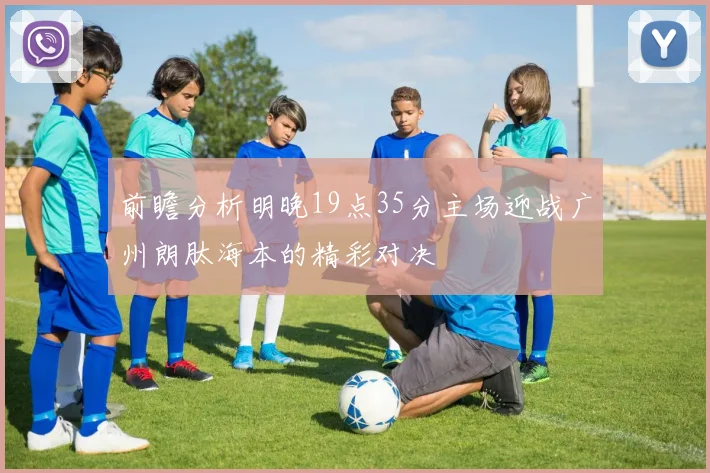 前瞻分析明晚19点35分主场迎战广州朗肽海本的精彩对决