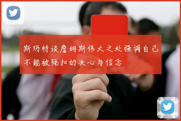斯玛特谈詹姆斯伟大之处强调自己不能被隔扣的决心与信念