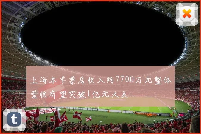 上海本季票房收入约7700万元整体营收有望突破1亿元大关