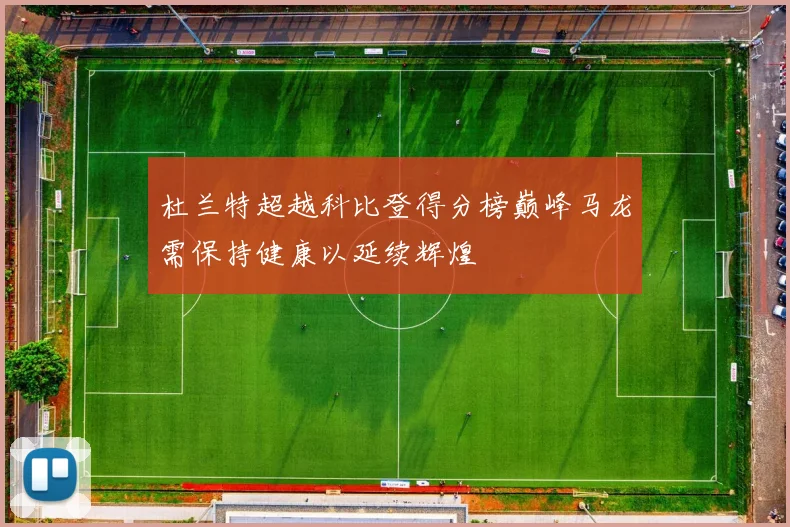 杜兰特超越科比登得分榜巅峰马龙需保持健康以延续辉煌