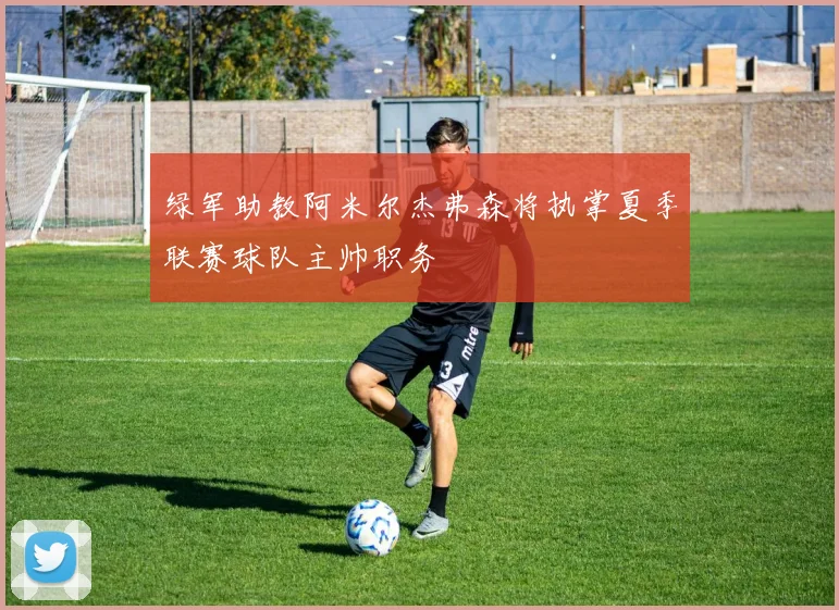 绿军助教阿米尔杰弗森将执掌夏季联赛球队主帅职务