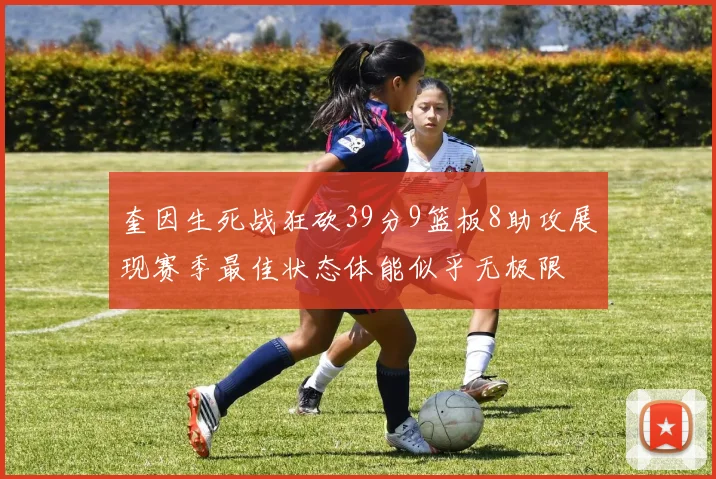 奎因生死战狂砍39分9篮板8助攻展现赛季最佳状态体能似乎无极限