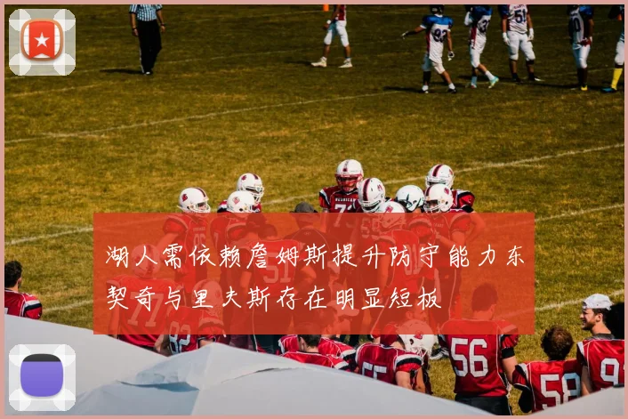 湖人需依赖詹姆斯提升防守能力东契奇与里夫斯存在明显短板