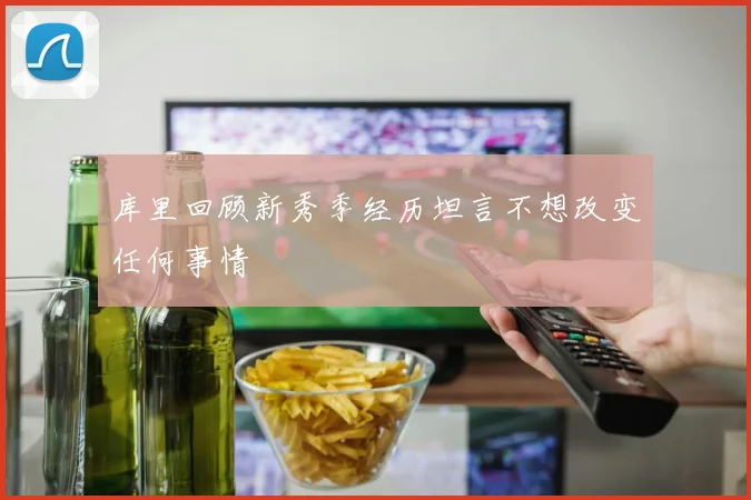 库里回顾新秀季经历坦言不想改变任何事情
