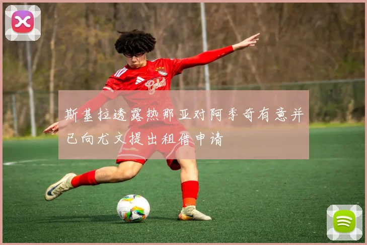 斯基拉透露热那亚对阿季奇有意并已向尤文提出租借申请