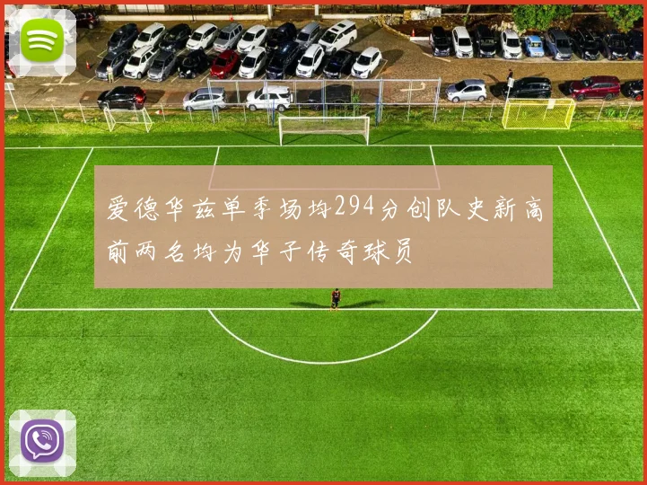 爱德华兹单季场均294分创队史新高前两名均为华子传奇球员