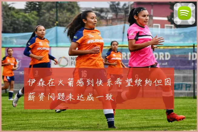 伊森在火箭感到快乐希望续约但因薪资问题未达成一致