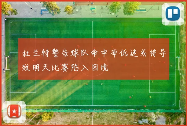 杜兰特警告球队命中率低迷或将导致明天比赛陷入困境