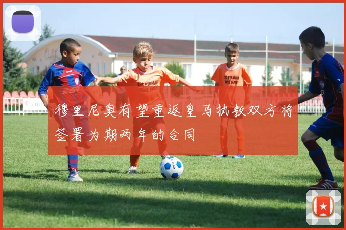 穆里尼奥有望重返皇马执教双方将签署为期两年的合同